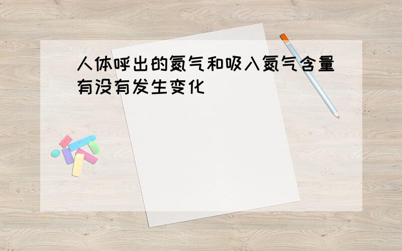 人体呼出的氮气和吸入氮气含量有没有发生变化