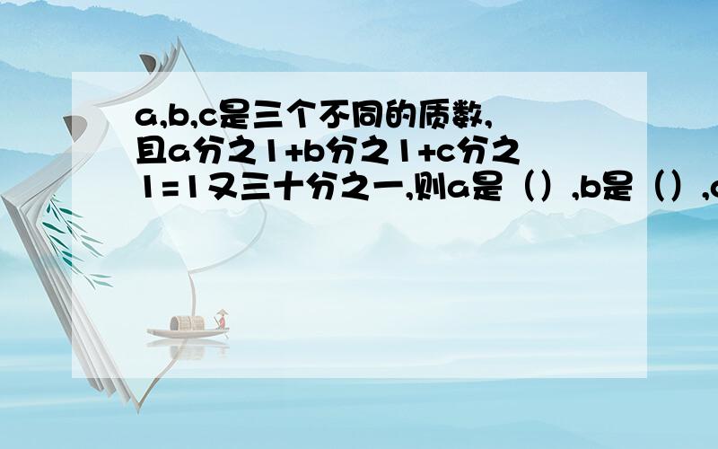 a,b,c是三个不同的质数,且a分之1+b分之1+c分之1=1又三十分之一,则a是（）,b是（）,c是（）