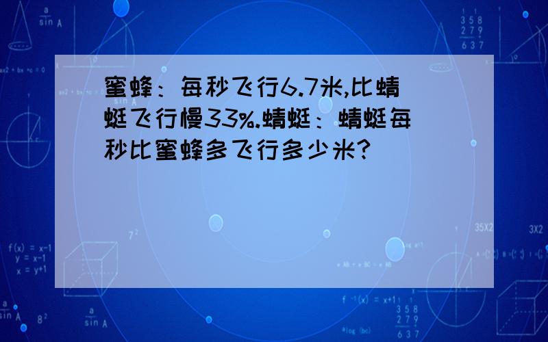 蜜蜂：每秒飞行6.7米,比蜻蜓飞行慢33%.蜻蜓：蜻蜓每秒比蜜蜂多飞行多少米?