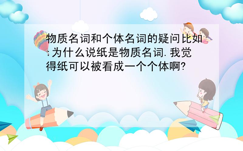 物质名词和个体名词的疑问比如:为什么说纸是物质名词.我觉得纸可以被看成一个个体啊?