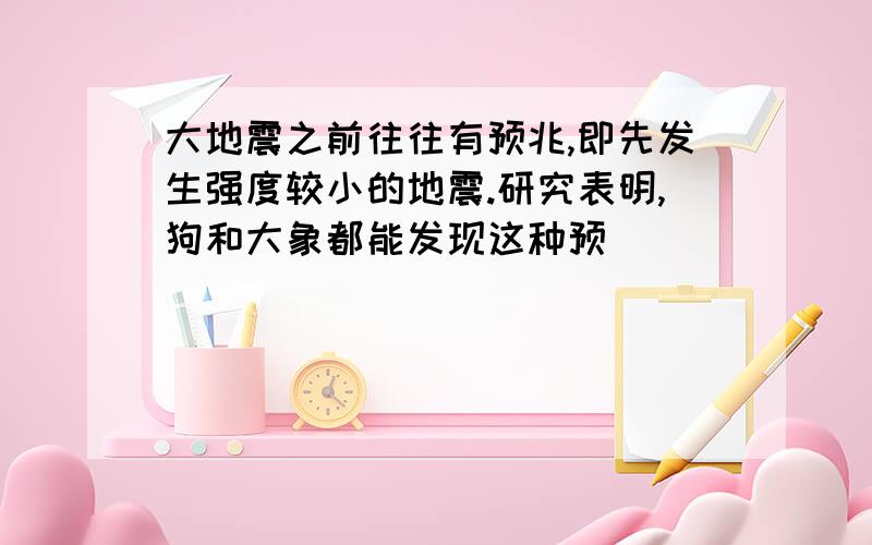 大地震之前往往有预兆,即先发生强度较小的地震.研究表明,狗和大象都能发现这种预