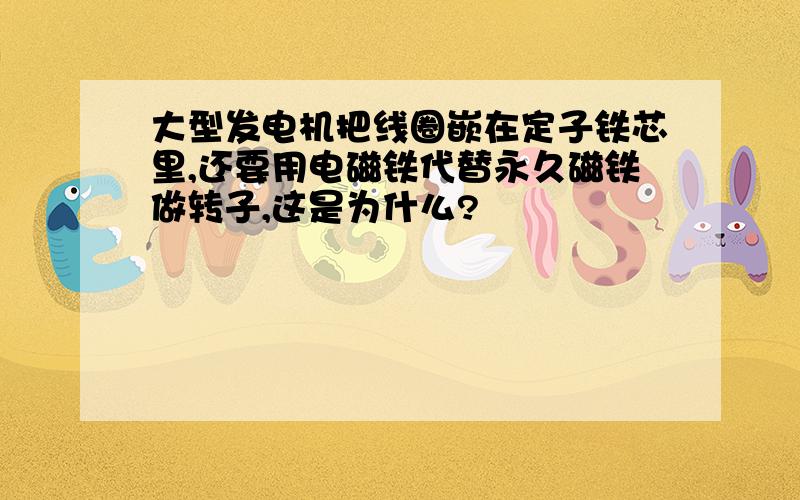 大型发电机把线圈嵌在定子铁芯里,还要用电磁铁代替永久磁铁做转子,这是为什么?