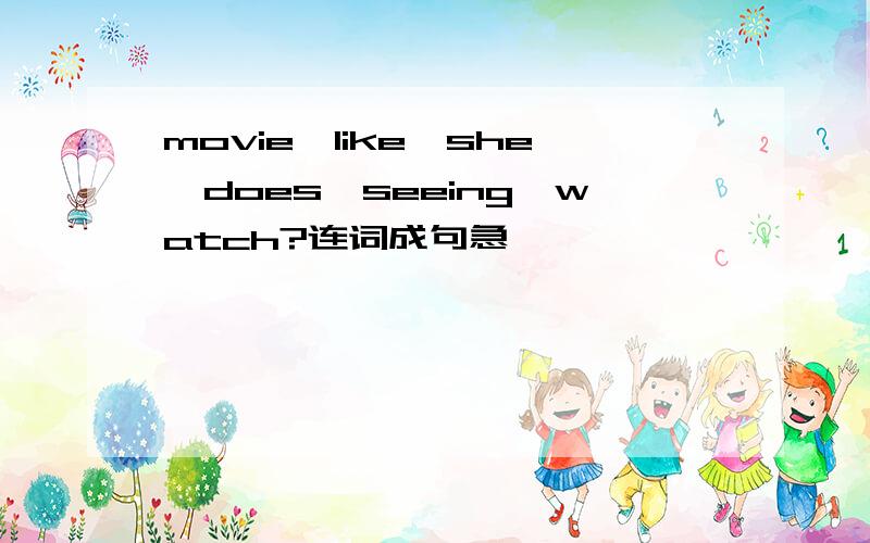 movie,like,she,does,seeing,watch?连词成句急