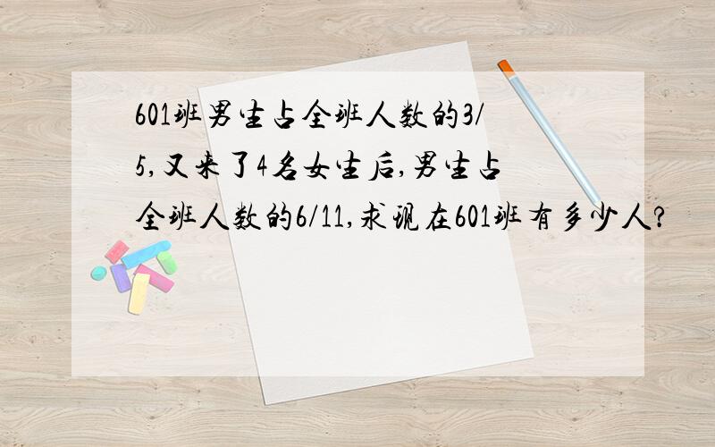 601班男生占全班人数的3/5,又来了4名女生后,男生占全班人数的6/11,求现在601班有多少人?