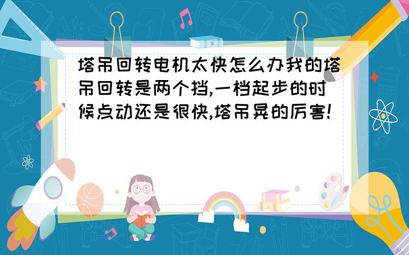 塔吊回转电机太快怎么办我的塔吊回转是两个挡,一档起步的时候点动还是很快,塔吊晃的厉害!