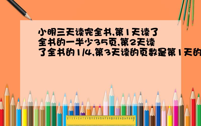 小明三天读完全书,第1天读了全书的一半少35页,第2天读了全书的1/4,第3天读的页数是第1天的4/5,这本书共多少页?