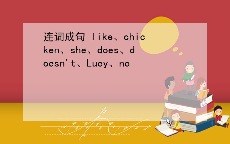 连词成句 like、chicken、she、does、doesn't、Lucy、no