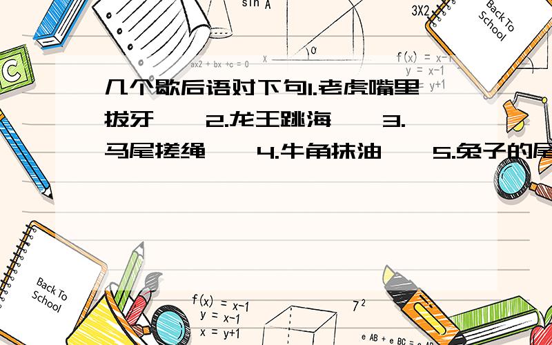 几个歇后语对下句1.老虎嘴里拔牙——2.龙王跳海——3.马尾搓绳——4.牛角抹油——5.兔子的尾巴——6.打蛇七寸——7.挂羊头卖狗肉——