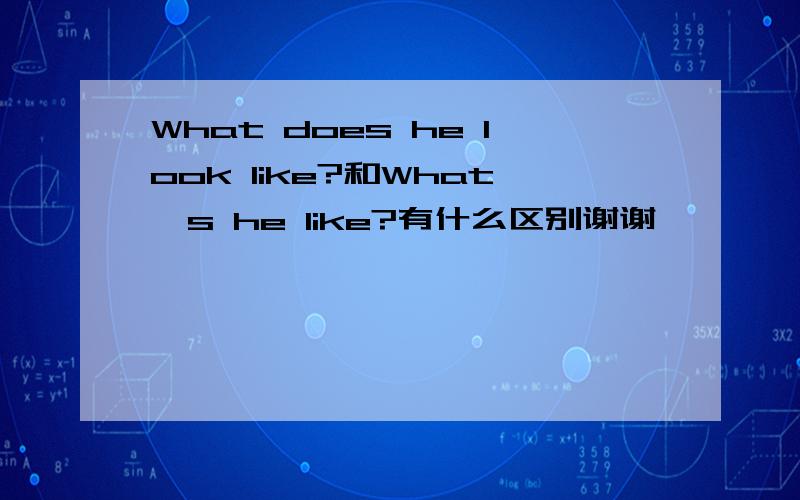 What does he look like?和What's he like?有什么区别谢谢