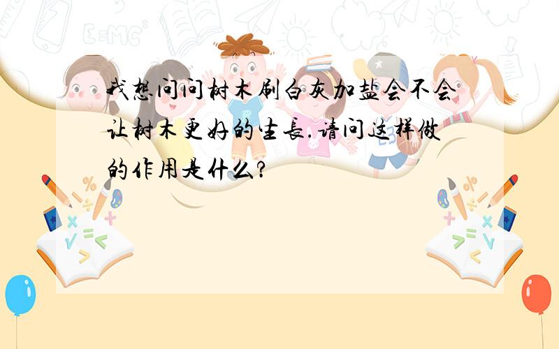 我想问问树木刷白灰加盐会不会让树木更好的生长.请问这样做的作用是什么?