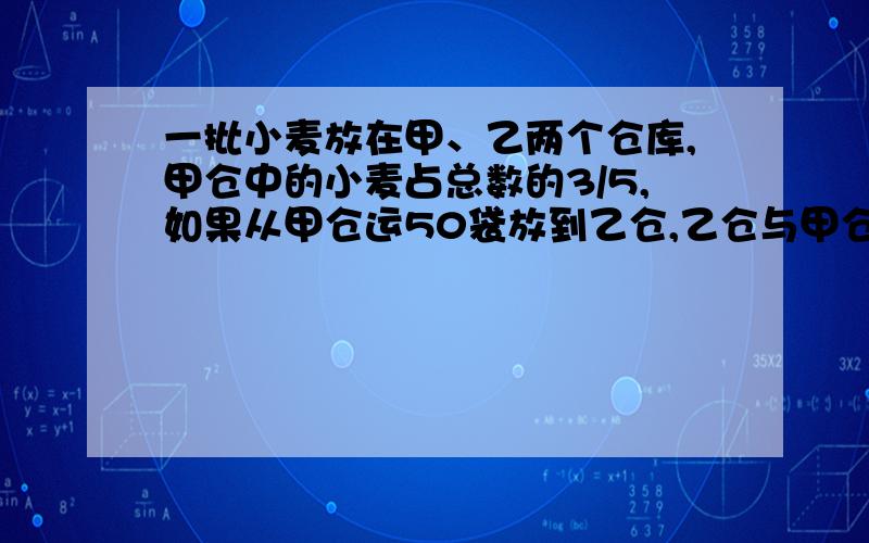 一批小麦放在甲、乙两个仓库,甲仓中的小麦占总数的3/5,如果从甲仓运50袋放到乙仓,乙仓与甲仓中小麦的袋数比是9：11.求这批小麦共有多少袋?一堆糖果，其中奶糖占40%，现在放入15水果糖，