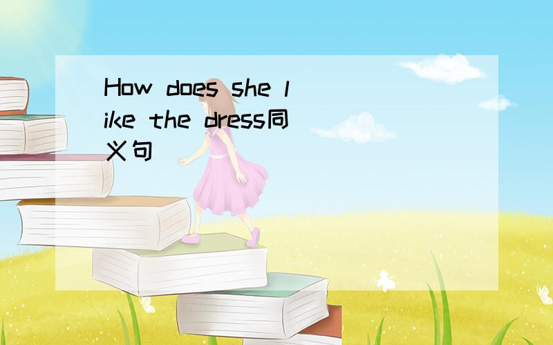 How does she like the dress同义句