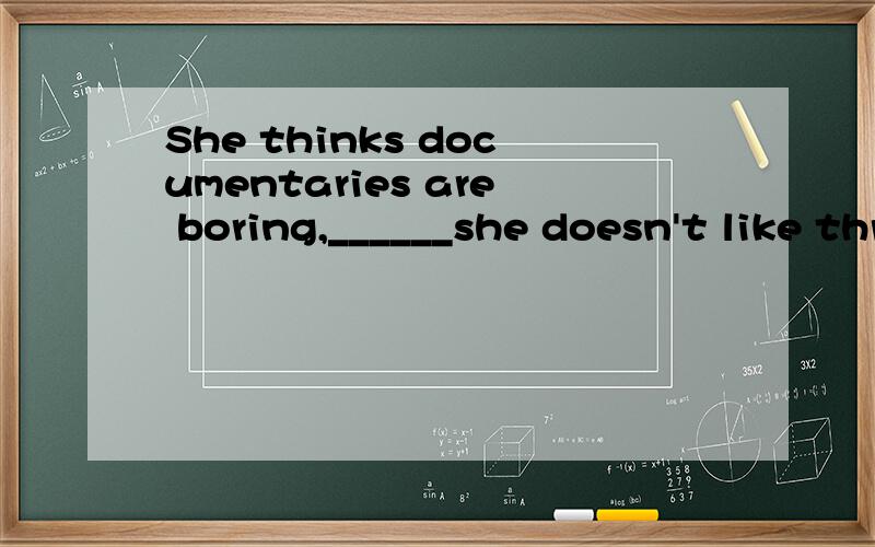 She thinks documentaries are boring,______she doesn't like thrillers.填and还是orRTWhy？