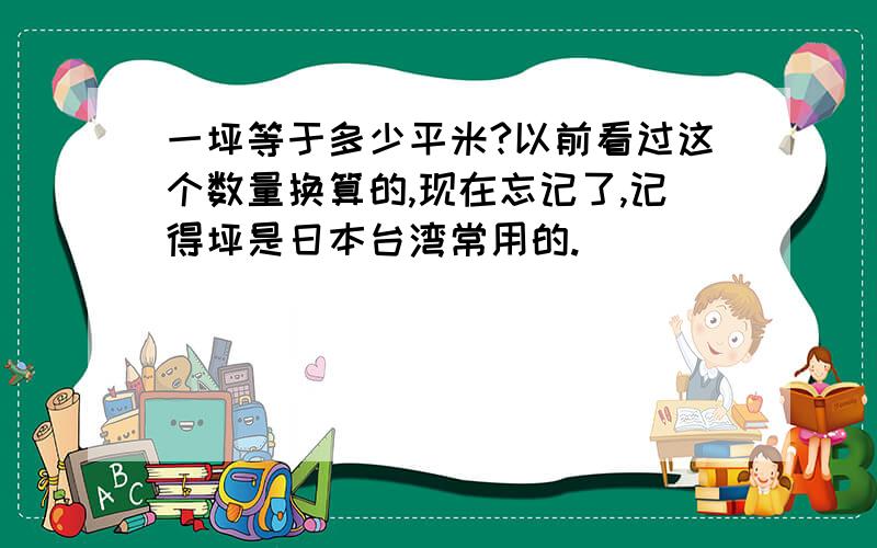 一坪等于多少平米?以前看过这个数量换算的,现在忘记了,记得坪是日本台湾常用的.