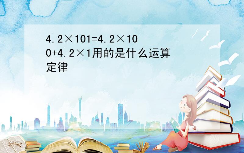 4.2×101=4.2×100+4.2×1用的是什么运算定律