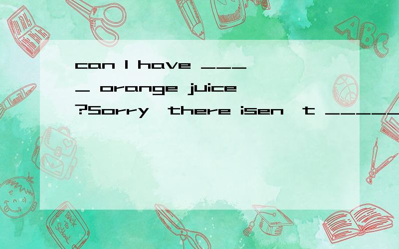 can I have ____ orange juice?Sorry,there isen't ______.A.any;some B.some;any C.a;any D.an;some