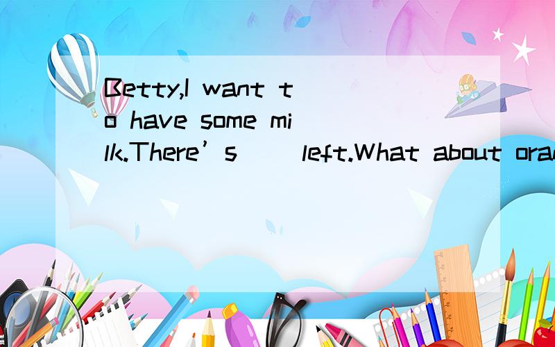 Betty,I want to have some milk.There’s( )left.What about orange juice? Afew Bmuch Cmany Dnone2011届初二奥林匹克英语竞赛书上的.要详细讲解,最好是那种记笔记的格式!谢谢!(*^__^*)