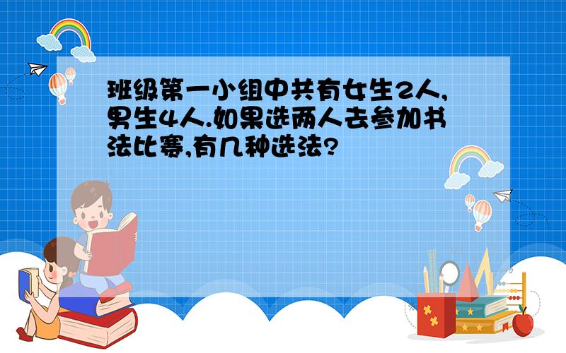 班级第一小组中共有女生2人,男生4人.如果选两人去参加书法比赛,有几种选法?