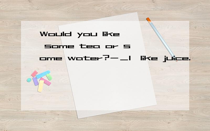Would you like some tea or some water?－＿I'like juice.