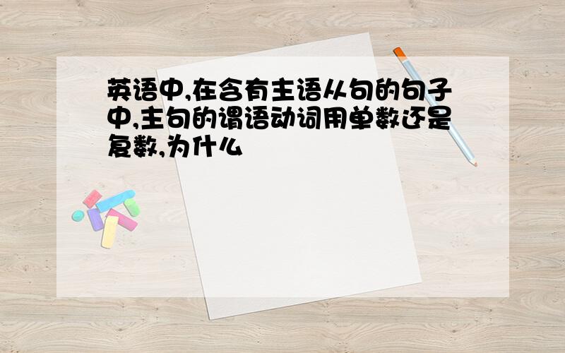 英语中,在含有主语从句的句子中,主句的谓语动词用单数还是复数,为什么