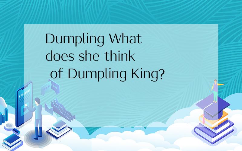 Dumpling What does she think of Dumpling King?