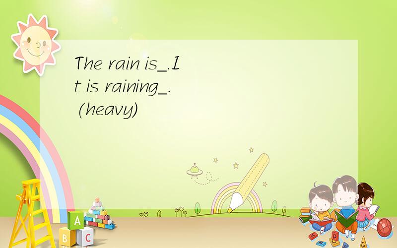 The rain is＿.It is raining＿.(heavy)
