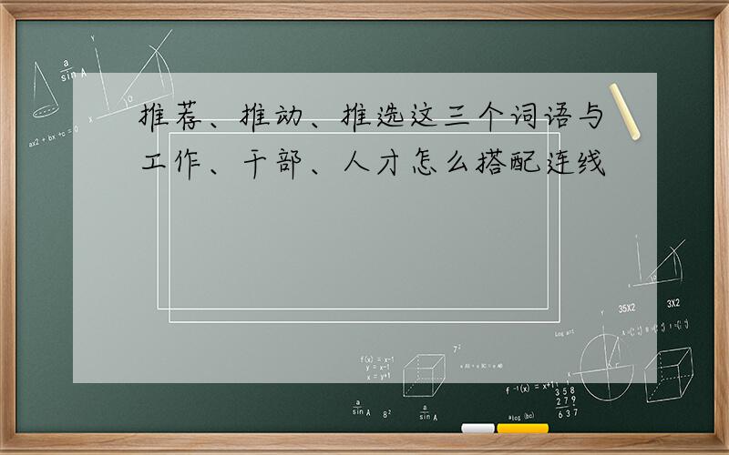 推荐、推动、推选这三个词语与工作、干部、人才怎么搭配连线