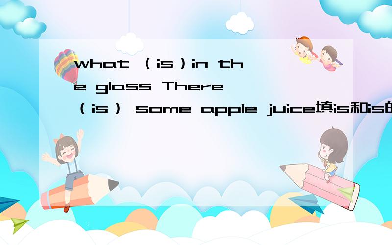 what （is）in the glass There （is） some apple juice填is和is的依据是什么?
