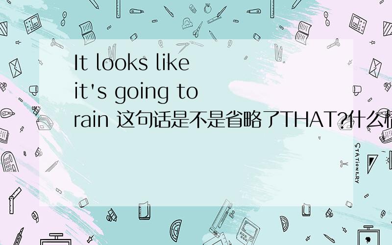 It looks like it's going to rain 这句话是不是省略了THAT?什么情况下才可以省略THAT