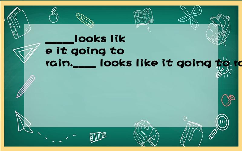 _____looks like it going to rain.____ looks like it going to rain.A.That B.It C.They D.This _________________________________________________________