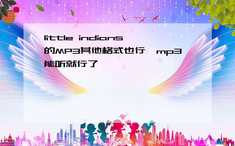 little indians的MP3其他格式也行,mp3能听就行了