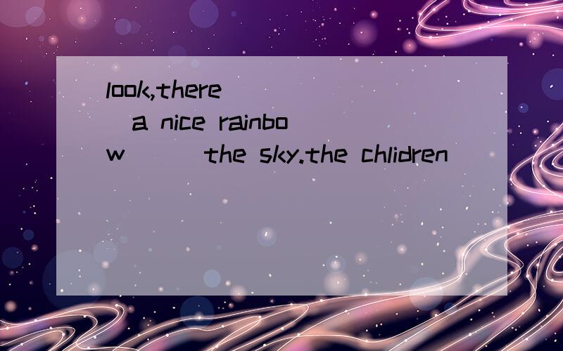 look,there ____a nice rainbow___the sky.the chlidren_____very happy.look they are__football.急要