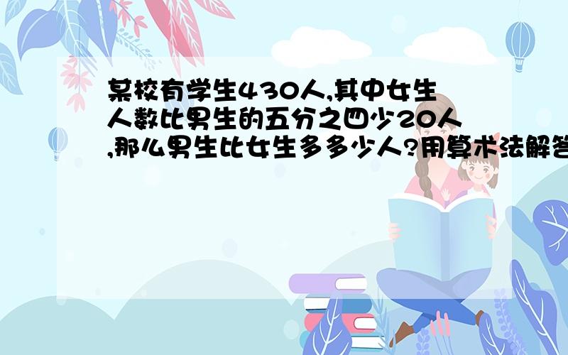 某校有学生430人,其中女生人数比男生的五分之四少20人,那么男生比女生多多少人?用算术法解答.