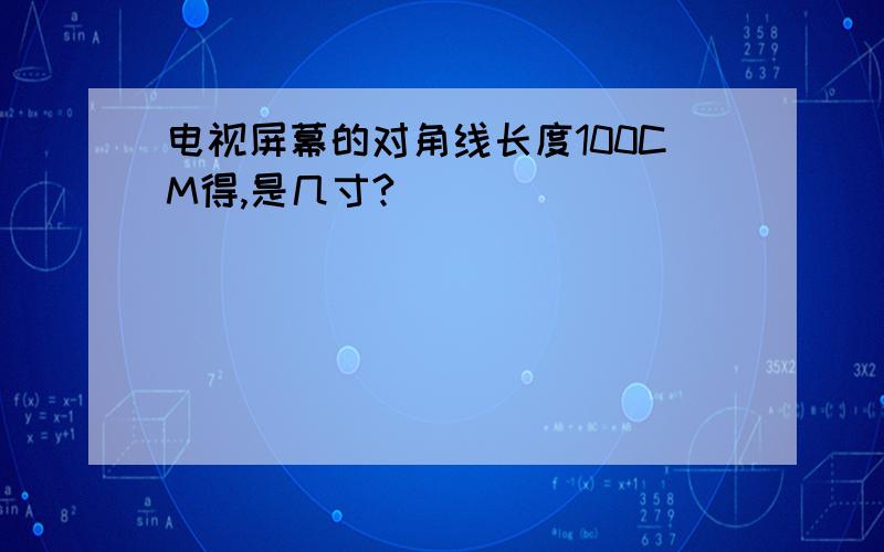 电视屏幕的对角线长度100CM得,是几寸?