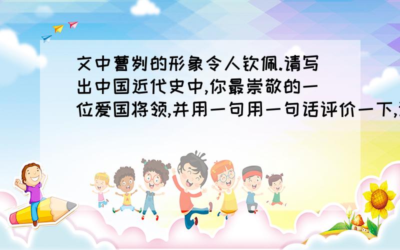 文中曹刿的形象令人钦佩.请写出中国近代史中,你最崇敬的一位爱国将领,并用一句用一句话评价一下,记住、是一句话!不要太长啊!