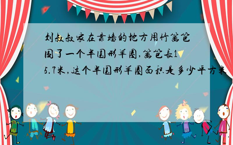 刘叔叔家在靠墙的地方用竹篱笆围了一个半圆形羊圈,篱笆长15.7米,这个半圆形羊圈面积是多少平方米