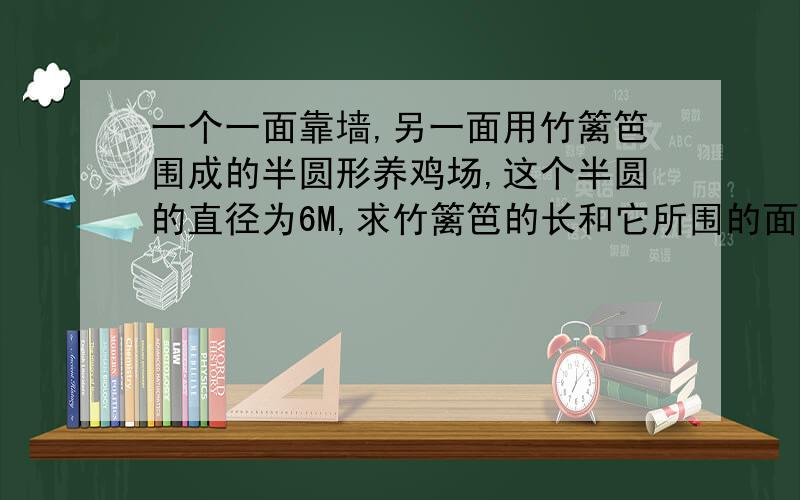 一个一面靠墙,另一面用竹篱笆围成的半圆形养鸡场,这个半圆的直径为6M,求竹篱笆的长和它所围的面积