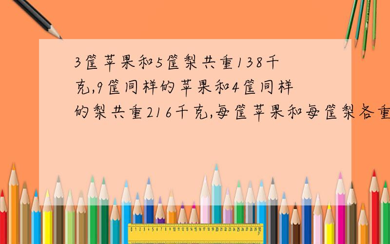 3筐苹果和5筐梨共重138千克,9筐同样的苹果和4筐同样的梨共重216千克,每筐苹果和每筐梨各重多少千克?不能用方程,写出理由.