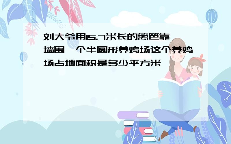 刘大爷用15.7米长的篱笆靠墙围一个半圆形养鸡场这个养鸡场占地面积是多少平方米