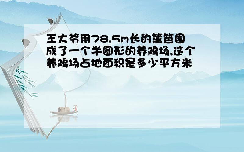 王大爷用78.5m长的篱笆围成了一个半圆形的养鸡场,这个养鸡场占地面积是多少平方米