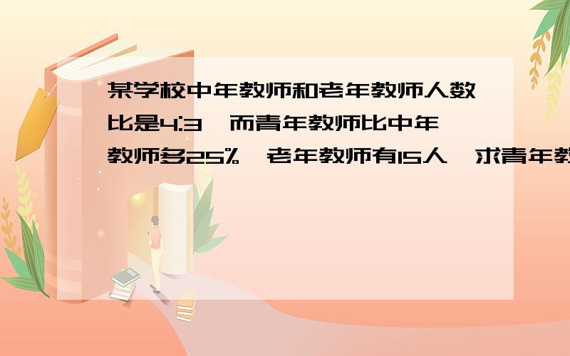 某学校中年教师和老年教师人数比是4:3,而青年教师比中年教师多25%,老年教师有15人,求青年教师有多少人