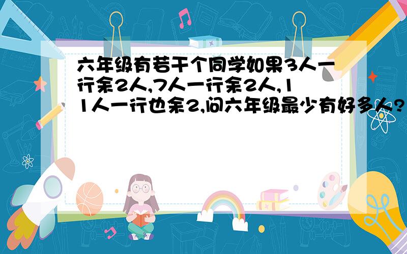 六年级有若干个同学如果3人一行余2人,7人一行余2人,11人一行也余2,问六年级最少有好多人?