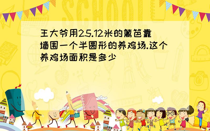 王大爷用25.12米的篱笆靠墙围一个半圆形的养鸡场.这个养鸡场面积是多少