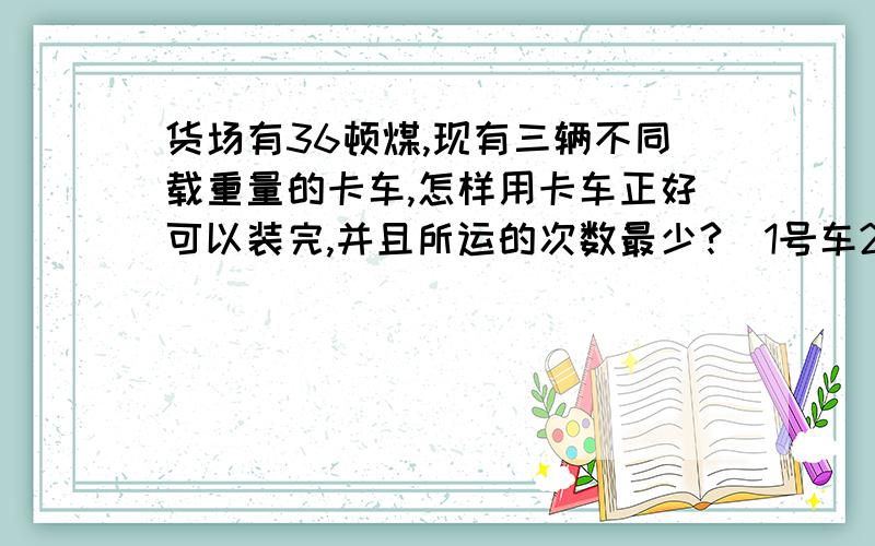 货场有36顿煤,现有三辆不同载重量的卡车,怎样用卡车正好可以装完,并且所运的次数最少?（1号车2顿,2号车3顿,3号车5顿）