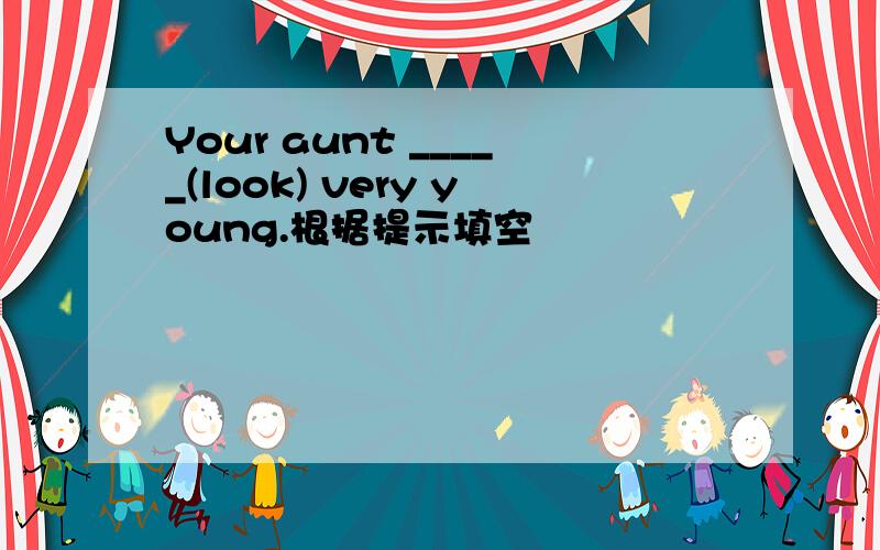 Your aunt _____(look) very young.根据提示填空