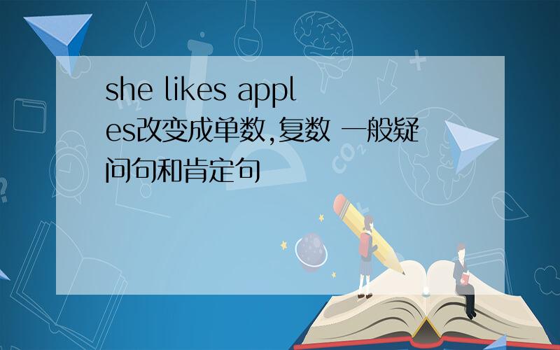 she likes apples改变成单数,复数 一般疑问句和肯定句