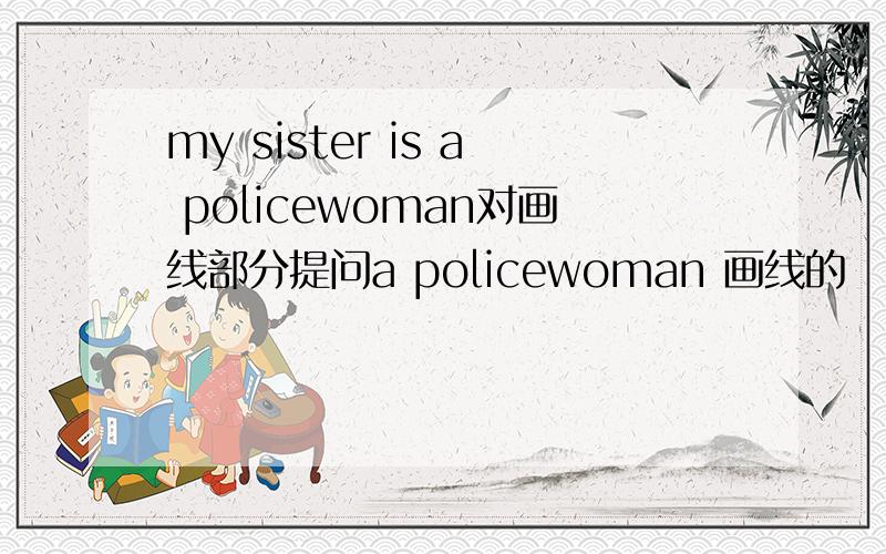 my sister is a policewoman对画线部分提问a policewoman 画线的