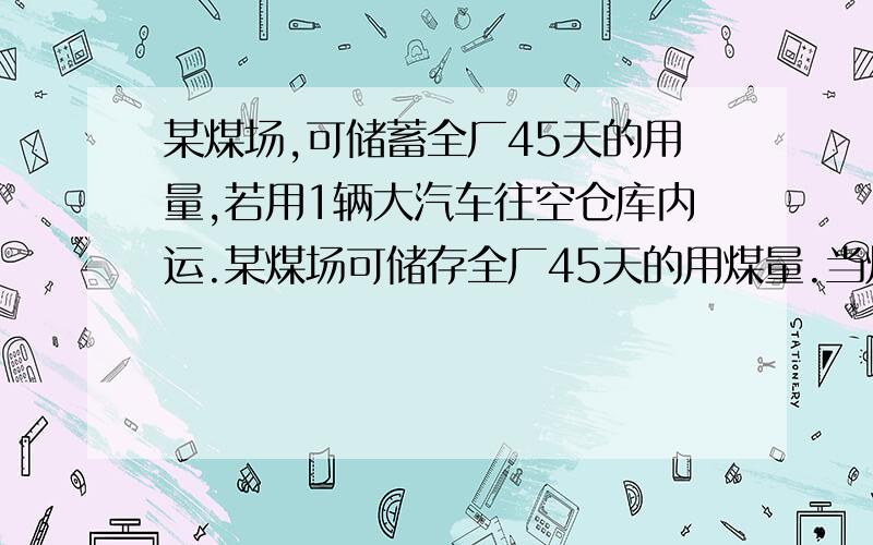 某煤场,可储蓄全厂45天的用量,若用1辆大汽车往空仓库内运.某煤场可储存全厂45天的用煤量.当煤场无煤时,用1辆卡车去运,则除了供应全厂用煤外,5天可将煤场储满；如果用2辆小卡车去运,则9