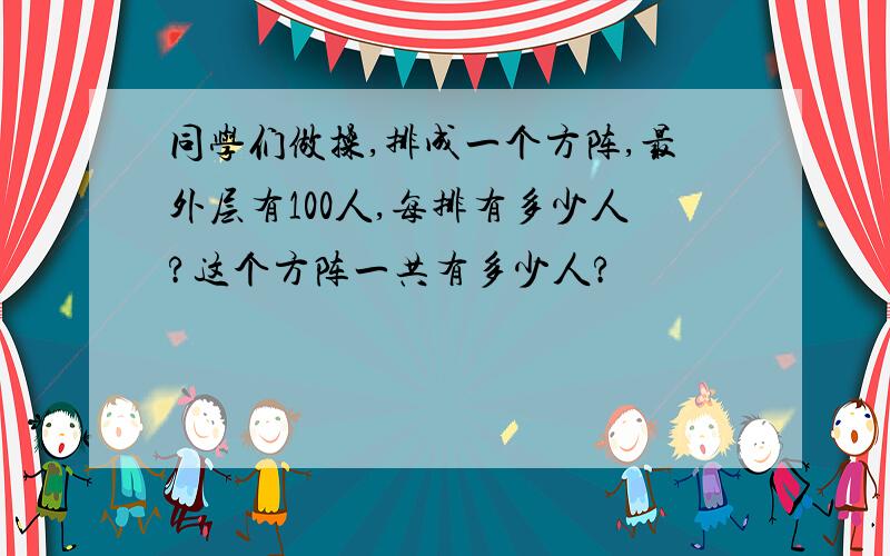 同学们做操,排成一个方阵,最外层有100人,每排有多少人?这个方阵一共有多少人?