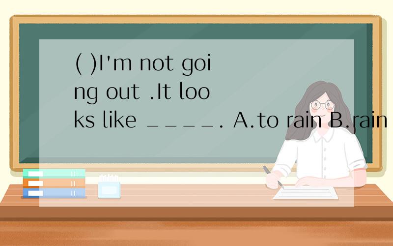 ( )I'm not going out .It looks like ____. A.to rain B.rain C.raining D.rained 回答加解释,谢谢2.It ____that both of them were there .A.so happened  B.was so happened  C.has so  happened D.had been so happened3.(  )____people _____walking along